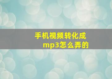 手机视频转化成mp3怎么弄的