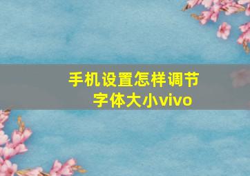 手机设置怎样调节字体大小vivo