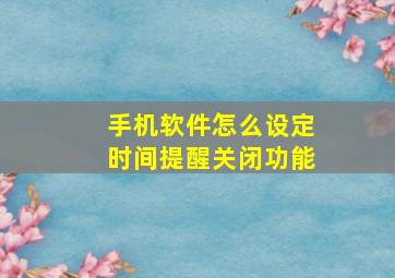 手机软件怎么设定时间提醒关闭功能