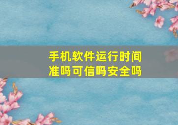 手机软件运行时间准吗可信吗安全吗