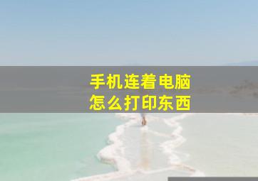 手机连着电脑怎么打印东西