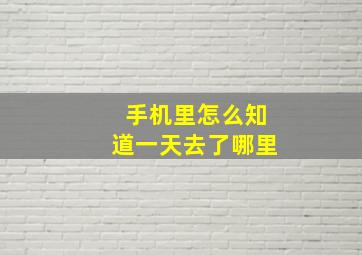 手机里怎么知道一天去了哪里