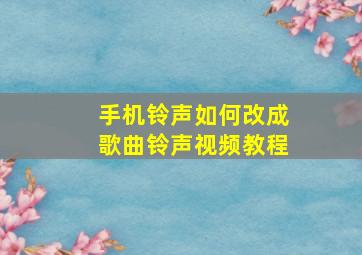 手机铃声如何改成歌曲铃声视频教程