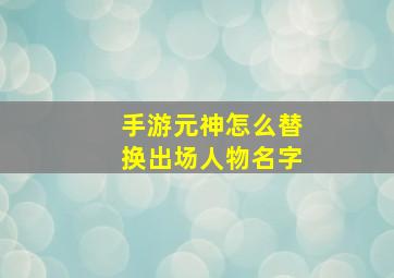 手游元神怎么替换出场人物名字