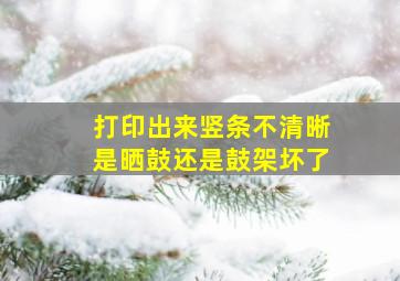 打印出来竖条不清晰是晒鼓还是鼓架坏了