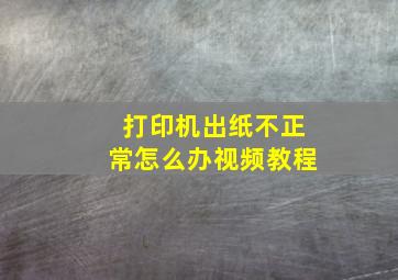 打印机出纸不正常怎么办视频教程