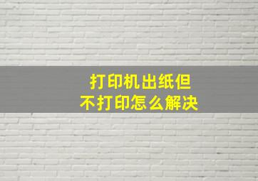 打印机出纸但不打印怎么解决