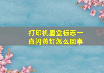 打印机墨盒标志一直闪黄灯怎么回事