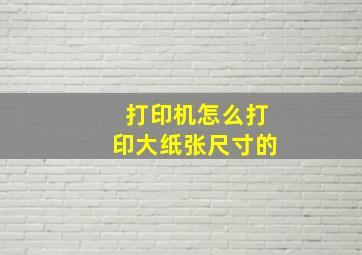 打印机怎么打印大纸张尺寸的