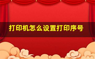 打印机怎么设置打印序号