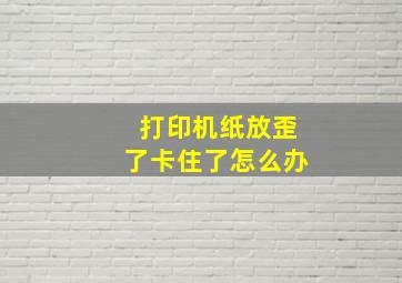 打印机纸放歪了卡住了怎么办