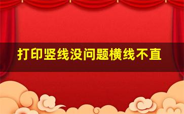 打印竖线没问题横线不直