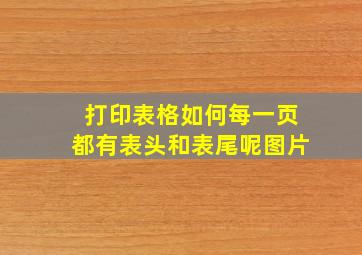 打印表格如何每一页都有表头和表尾呢图片