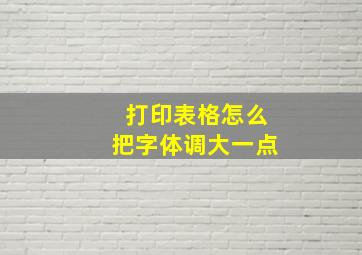 打印表格怎么把字体调大一点