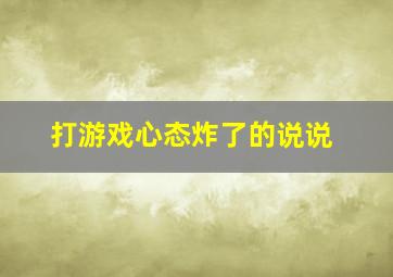 打游戏心态炸了的说说