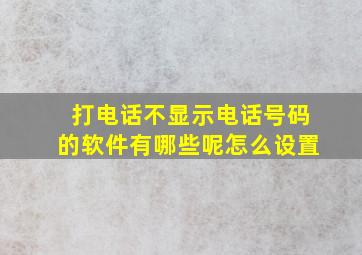 打电话不显示电话号码的软件有哪些呢怎么设置