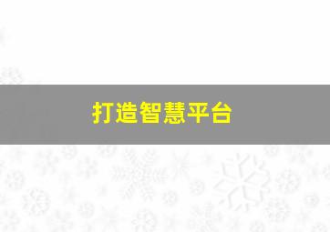 打造智慧平台