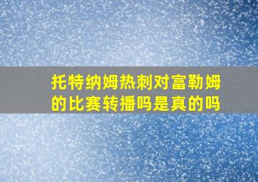 托特纳姆热刺对富勒姆的比赛转播吗是真的吗