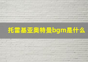 托雷基亚奥特曼bgm是什么