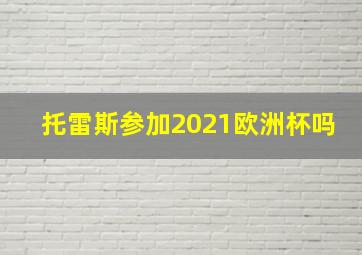 托雷斯参加2021欧洲杯吗