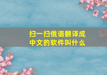 扫一扫俄语翻译成中文的软件叫什么