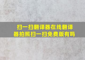 扫一扫翻译器在线翻译器拍照扫一扫免费版有吗