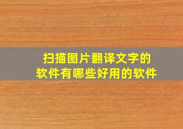 扫描图片翻译文字的软件有哪些好用的软件