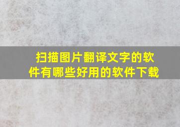 扫描图片翻译文字的软件有哪些好用的软件下载