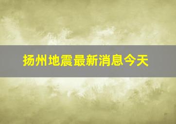 扬州地震最新消息今天