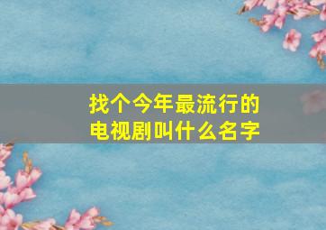 找个今年最流行的电视剧叫什么名字