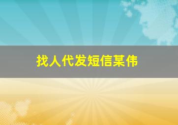 找人代发短信某伟