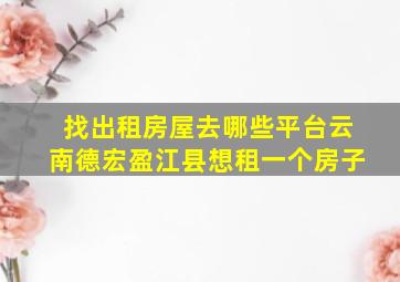 找出租房屋去哪些平台云南德宏盈江县想租一个房子