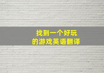 找到一个好玩的游戏英语翻译