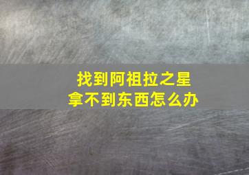 找到阿祖拉之星拿不到东西怎么办