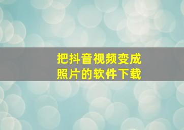 把抖音视频变成照片的软件下载