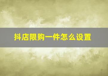 抖店限购一件怎么设置