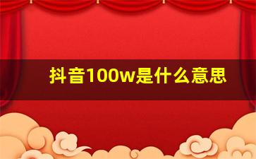 抖音100w是什么意思