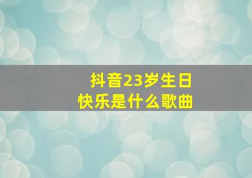 抖音23岁生日快乐是什么歌曲