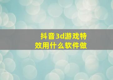 抖音3d游戏特效用什么软件做