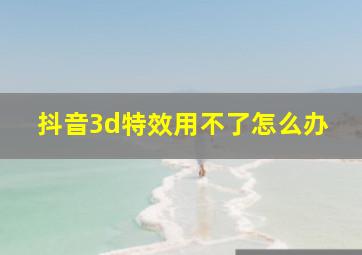 抖音3d特效用不了怎么办