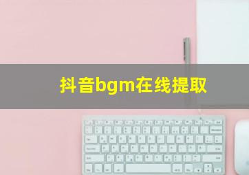 抖音bgm在线提取