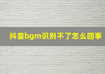 抖音bgm识别不了怎么回事