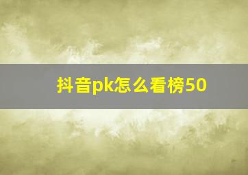 抖音pk怎么看榜50