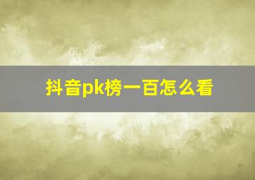 抖音pk榜一百怎么看