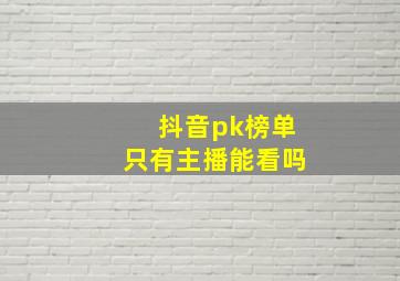 抖音pk榜单只有主播能看吗