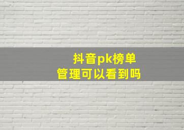 抖音pk榜单管理可以看到吗