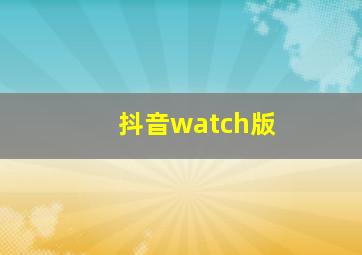 抖音watch版