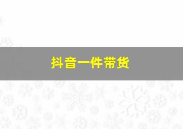 抖音一件带货