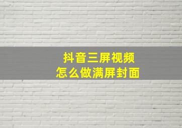 抖音三屏视频怎么做满屏封面