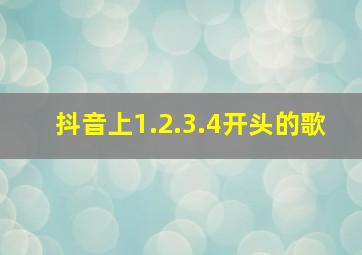 抖音上1.2.3.4开头的歌